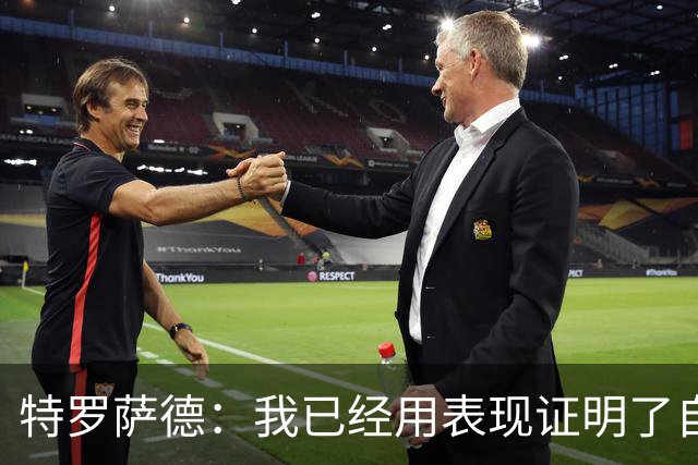 特罗萨德：我已经用表现证明了自己